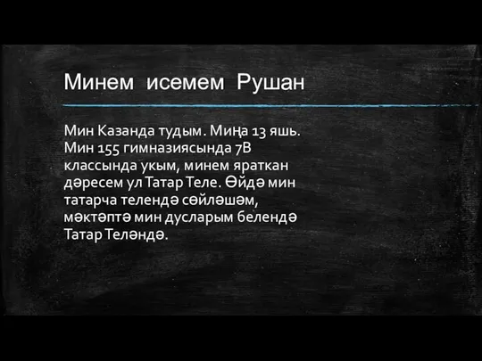 Минем исемем Рушан Мин Казанда тудым. Миңа 13 яшь. Мин