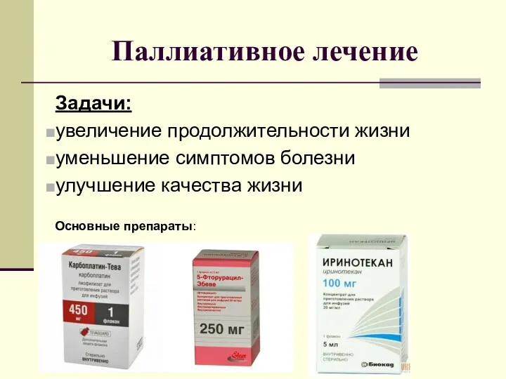 Паллиативное лечение Задачи: увеличение продолжительности жизни уменьшение симптомов болезни улучшение качества жизни Основные препараты: