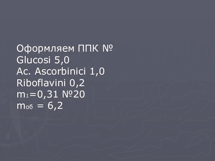 Оформляем ППК № Glucosi 5,0 Ac. Ascorbinici 1,0 Riboflavini 0,2 m1=0,31 №20 mоб = 6,2