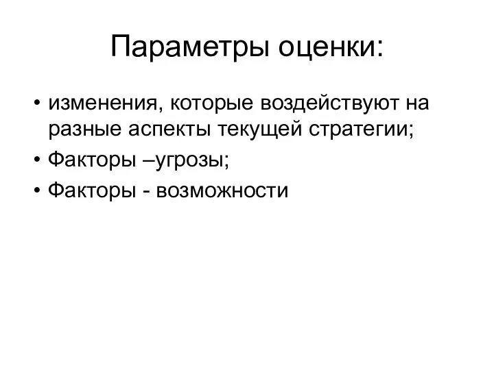 Параметры оценки: изменения, которые воздействуют на разные аспекты текущей стратегии; Факторы –угрозы; Факторы - возможности