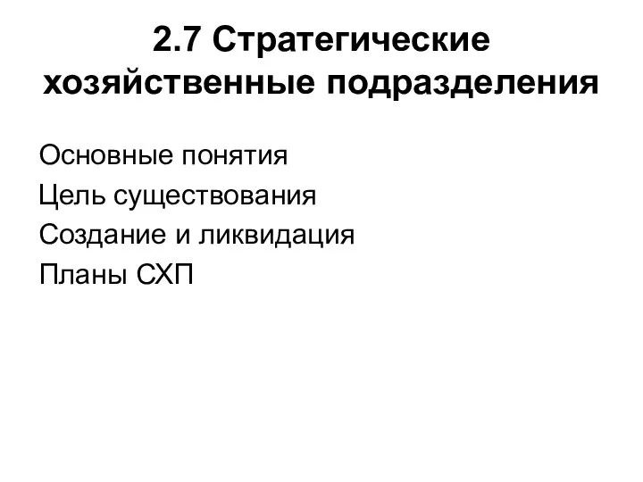 2.7 Стратегические хозяйственные подразделения Основные понятия Цель существования Создание и ликвидация Планы СХП