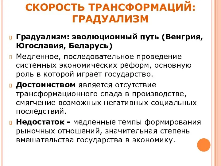 СКОРОСТЬ ТРАНСФОРМАЦИЙ: ГРАДУАЛИЗМ Градуализм: эволюционный путь (Венгрия, Югославия, Беларусь) Медленное,