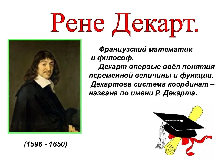 Французский математик и философ. Декарт впервые ввёл понятия переменной величины