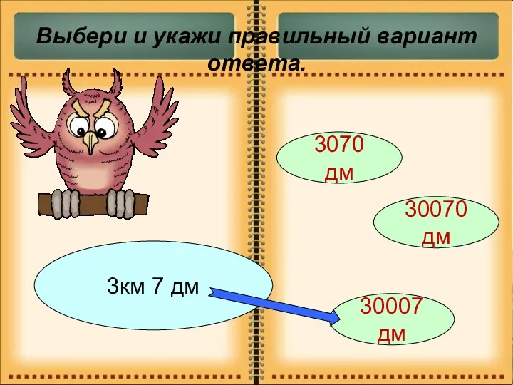 Выбери и укажи правильный вариант ответа. 3км 7 дм 3070 дм 30070 дм 30007 дм