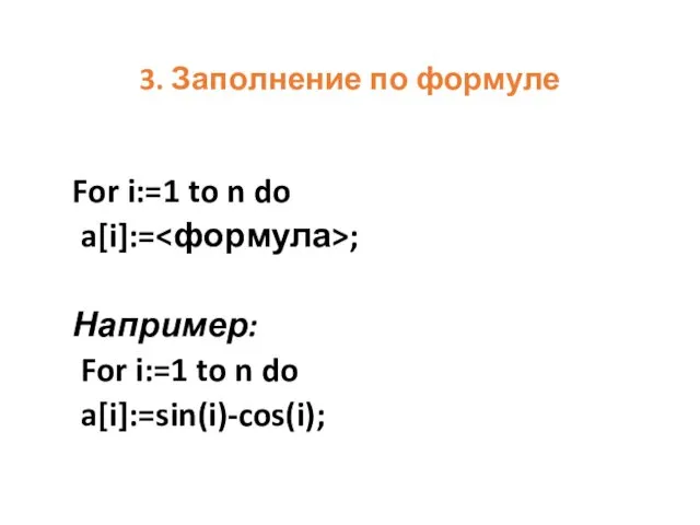 3. Заполнение по формуле For i:=1 to n do a[i]:=