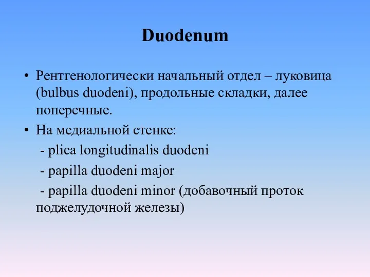 Duodenum Рентгенологически начальный отдел – луковица (bulbus duodeni), продольные складки,
