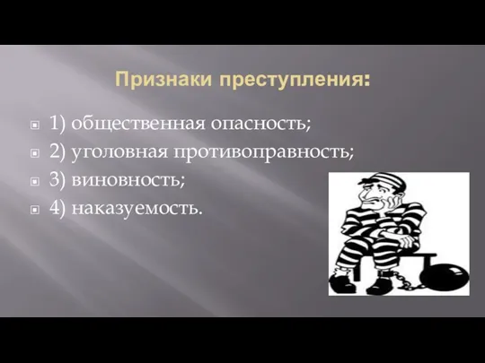 Признаки преступления: 1) общественная опасность; 2) уголовная противоправность; 3) виновность; 4) наказуемость.