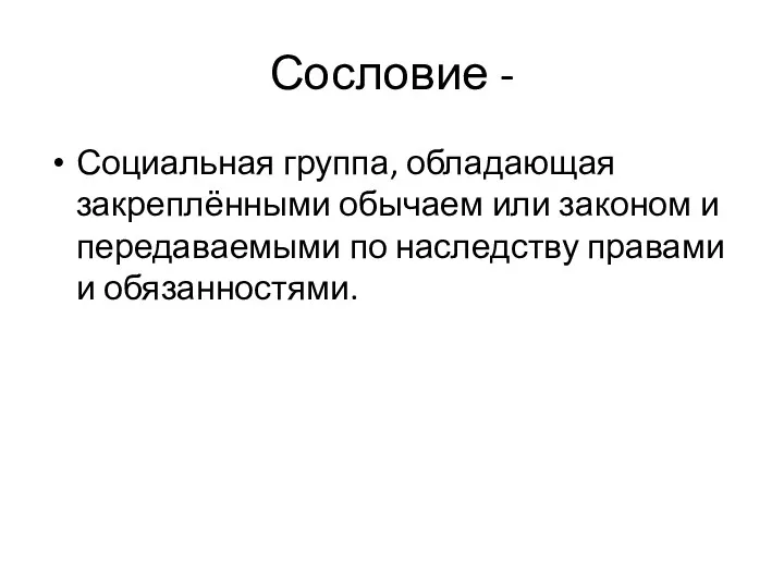 Сословие - Социальная группа, обладающая закреплёнными обычаем или законом и передаваемыми по наследству правами и обязанностями.