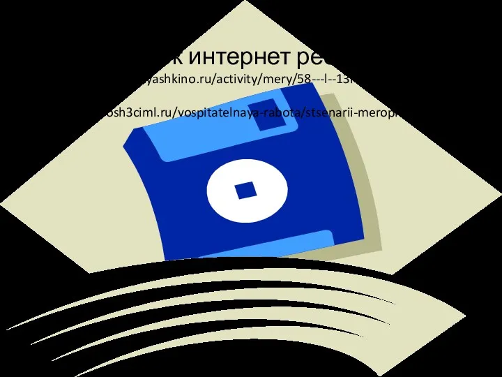 Список интернет ресурсов 1. http://spezschool.yashkino.ru/activity/mery/58---l--13r--- 2. http://www.sosh3ciml.ru/vospitatelnaya-rabota/stsenarii-meropriyatij/1242-l-2014r.html