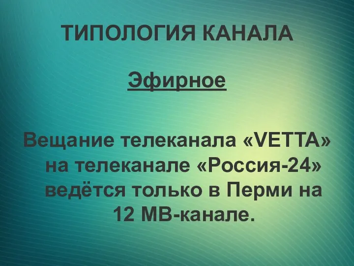 ТИПОЛОГИЯ КАНАЛА Эфирное Вещание телеканала «VETTA» на телеканале «Россия-24» ведётся только в Перми на 12 МВ-канале.