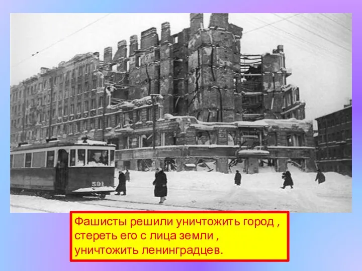 Фашисты решили уничтожить город , стереть его с лица земли , уничтожить ленинградцев.