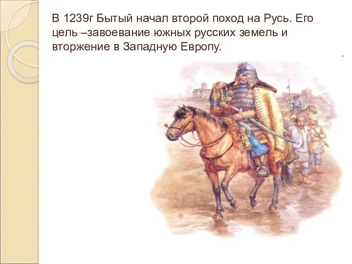 В 1239г Бытый начал второй поход на Русь. Его цель –завоевание южных русских