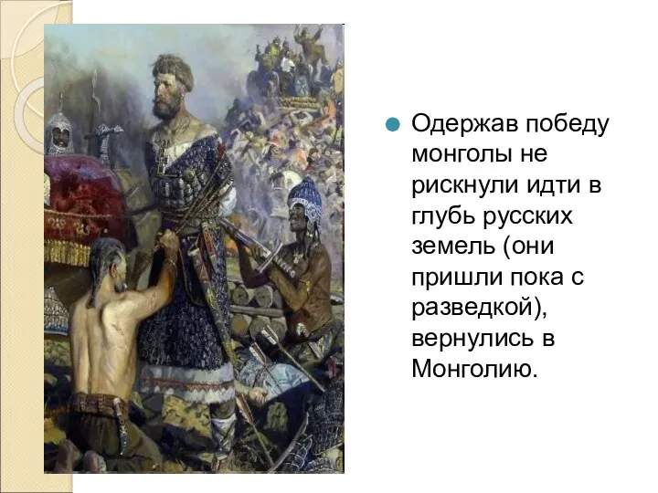 Одержав победу монголы не рискнули идти в глубь русских земель (они пришли пока
