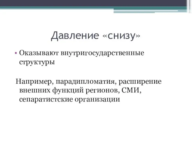 Давление «снизу» Оказывают внутригосударственные структуры Например, парадипломатия, расширение внешних функций регионов, СМИ, сепаратистские организации