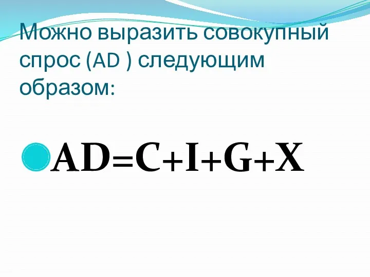 Можно выразить совокупный спрос (AD ) следующим образом: AD=C+I+G+X