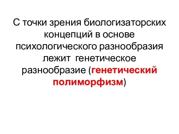 С точки зрения биологизаторских концепций в основе психологического разнообразия лежит генетическое разнообразие (генетический полиморфизм)