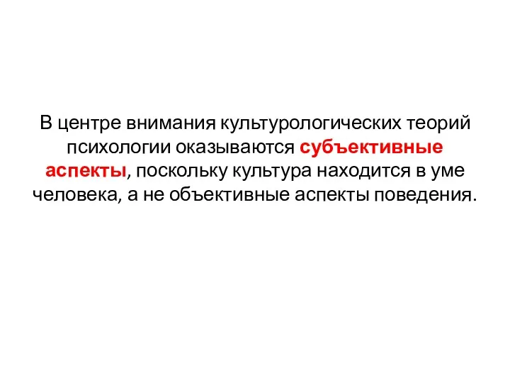 В центре внимания культурологических теорий психологии оказываются субъективные аспекты, поскольку