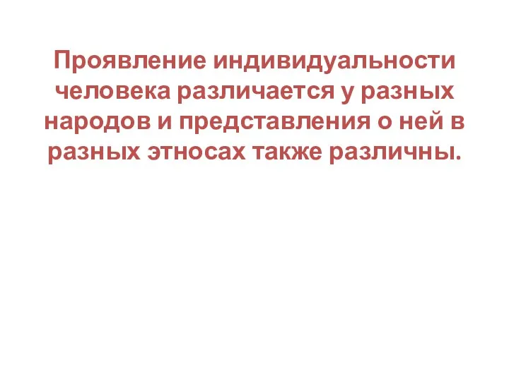 Проявление индивидуальности человека различается у разных народов и представления о ней в разных этносах также различны.