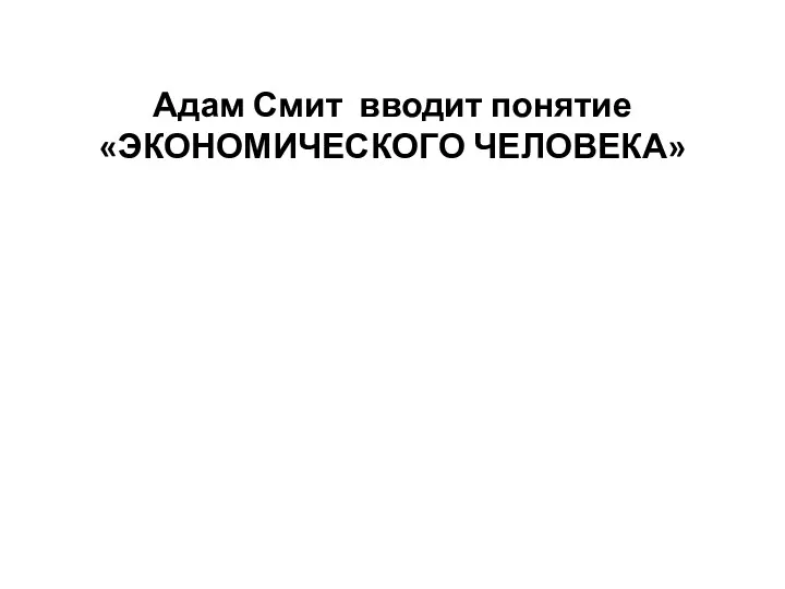 Адам Смит вводит понятие «ЭКОНОМИЧЕСКОГО ЧЕЛОВЕКА»