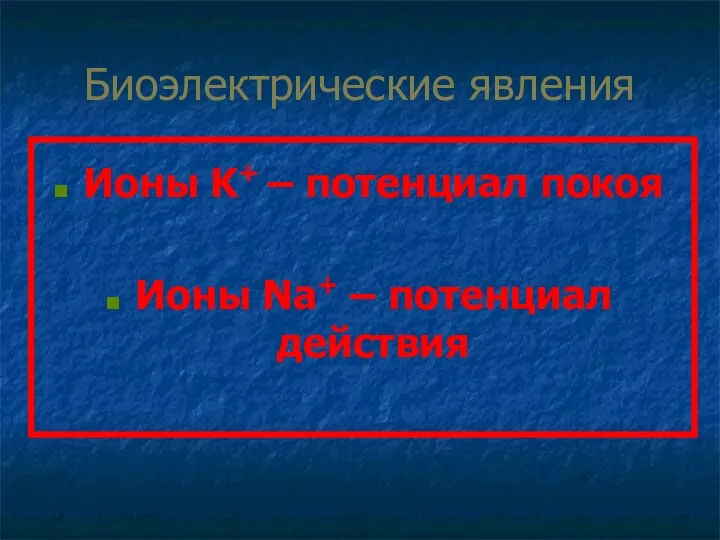 Биоэлектрические явления Ионы K+ – потенциал покоя Ионы Na+ – потенциал действия