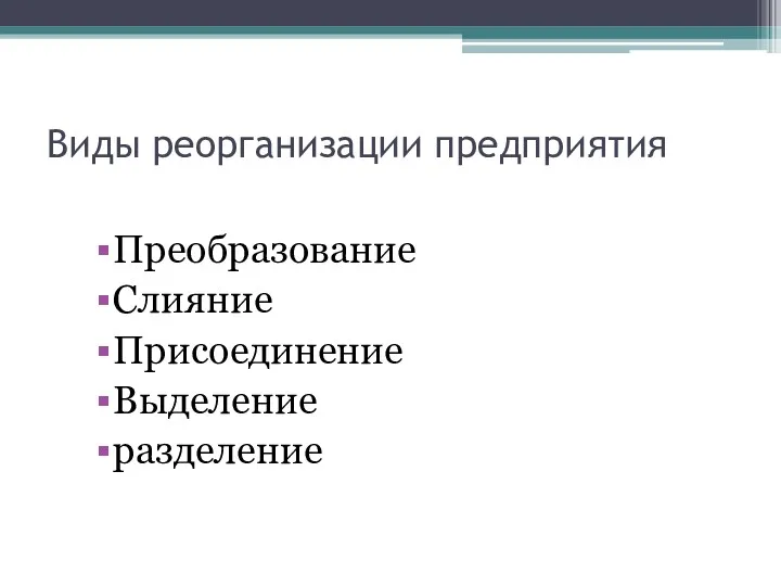 Виды реорганизации предприятия Преобразование Слияние Присоединение Выделение разделение