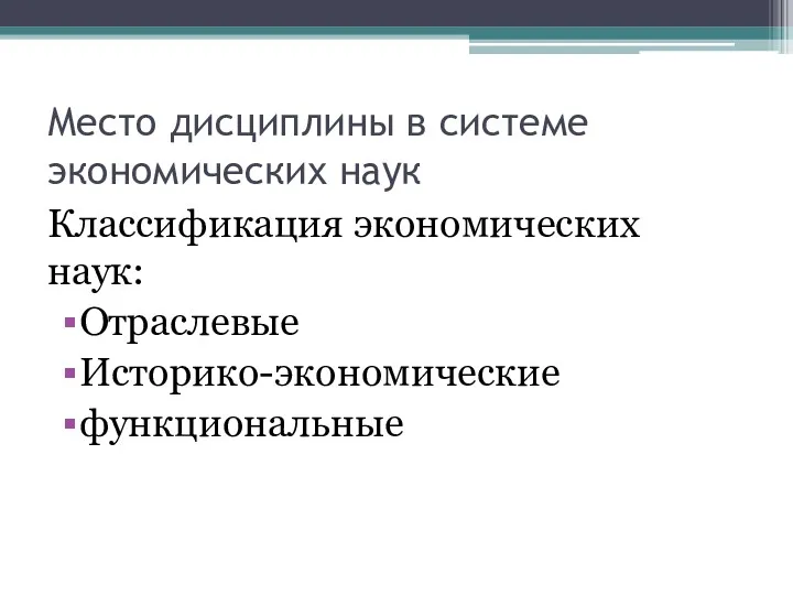 Место дисциплины в системе экономических наук Классификация экономических наук: Отраслевые Историко-экономические функциональные