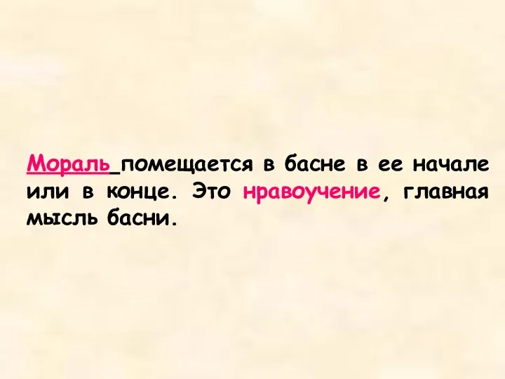 Мораль помещается в басне в ее начале или в конце. Это нравоучение, главная мысль басни.