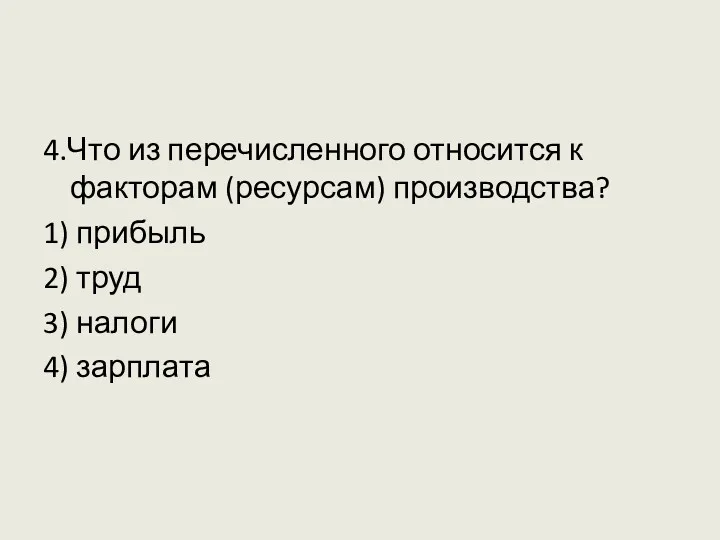 4.Что из перечисленного относится к факторам (ресурсам) производства? 1) прибыль 2) труд 3) налоги 4) зарплата