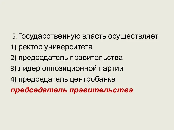 5.Государственную власть осуществляет 1) ректор университета 2) председатель правительства 3)