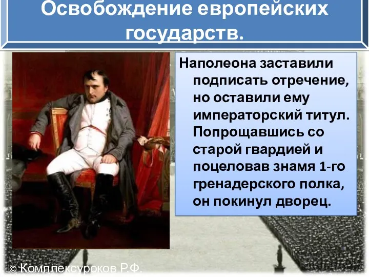 Освобождение европейских государств. Наполеона заставили подписать отречение, но оставили ему императорский титул. Попрощавшись