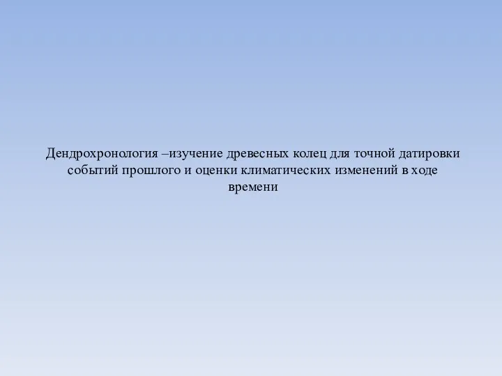 Дендрохронология –изучение древесных колец для точной датировки событий прошлого и оценки климатических изменений в ходе времени