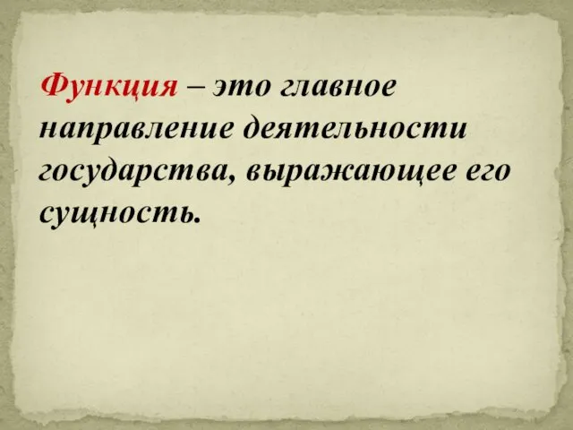 Функция – это главное направление деятельности государства, выражающее его сущность.