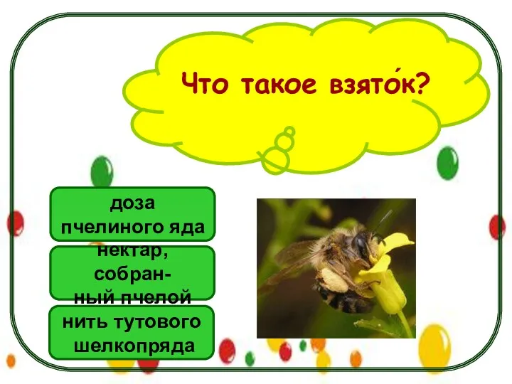 Что такое взято́к? нектар, собран- ный пчелой нить тутового шелкопряда доза пчелиного яда