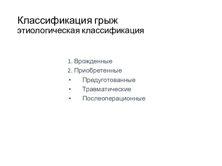 Классификация грыж этиологическая классификация 1. Врожденные 2. Приобретенные Предуготованные Травматические Послеоперационные