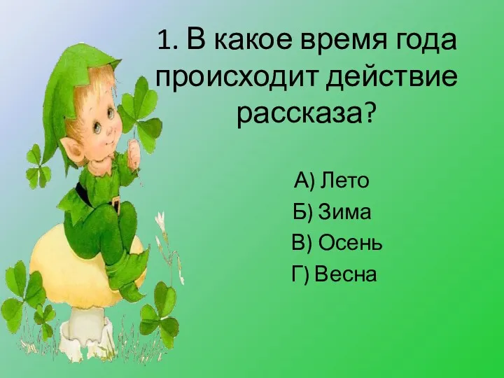 1. В какое время года происходит действие рассказа? А) Лето Б) Зима В) Осень Г) Весна