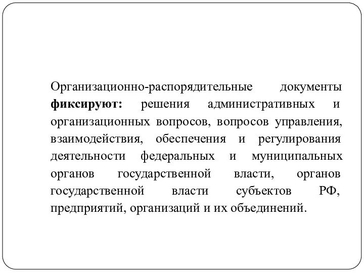 Организационно-распорядительные документы фиксируют: решения административных и организационных вопросов, вопросов управления,