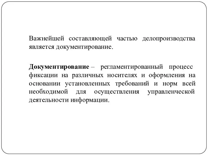 Важнейшей составляющей частью делопроизводства является документирование. Документирование – регламентированный процесс