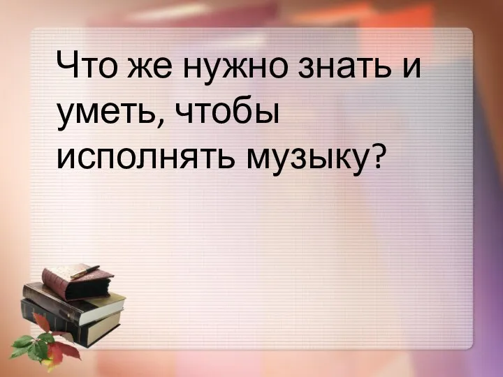 Что же нужно знать и уметь, чтобы исполнять музыку?