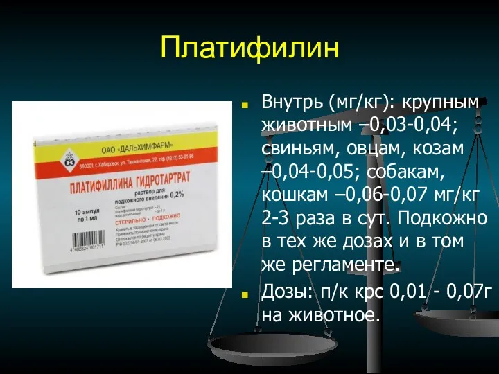 Платифилин Внутрь (мг/кг): крупным животным –0,03-0,04; свиньям, овцам, козам –0,04-0,05;