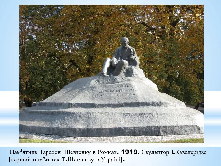 Пам’ятник Тарасові Шевченку в Ромнах. 1919. Скульптор І.Кавалерідзе (перший пам’ятник Т.Шевченку в Україні).