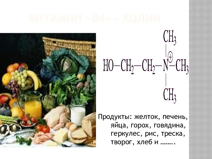 ВИТАМИН «В4» - ХОЛИН Продукты: желток, печень, яйца, горох, говядина, геркулес, рис, треска,