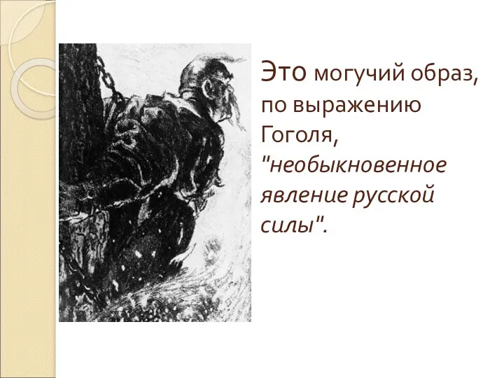 Это могучий образ, по выражению Гоголя, "необыкновенное явление русской силы".