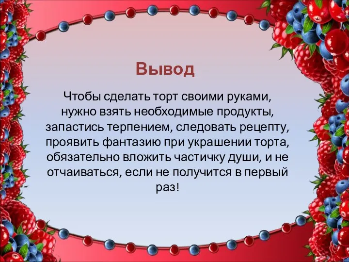 Вывод Чтобы сделать торт своими руками, нужно взять необходимые продукты,