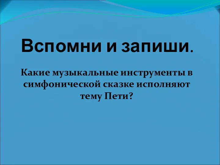 Вспомни и запиши. Какие музыкальные инструменты в симфонической сказке исполняют тему Пети?