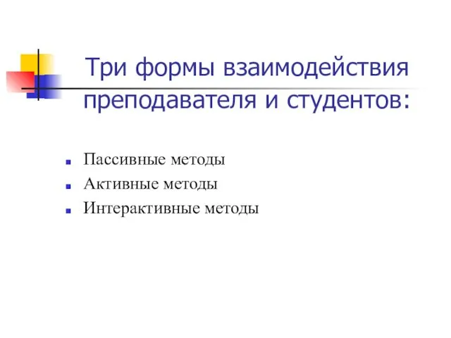 Три формы взаимодействия преподавателя и студентов: Пассивные методы Активные методы Интерактивные методы