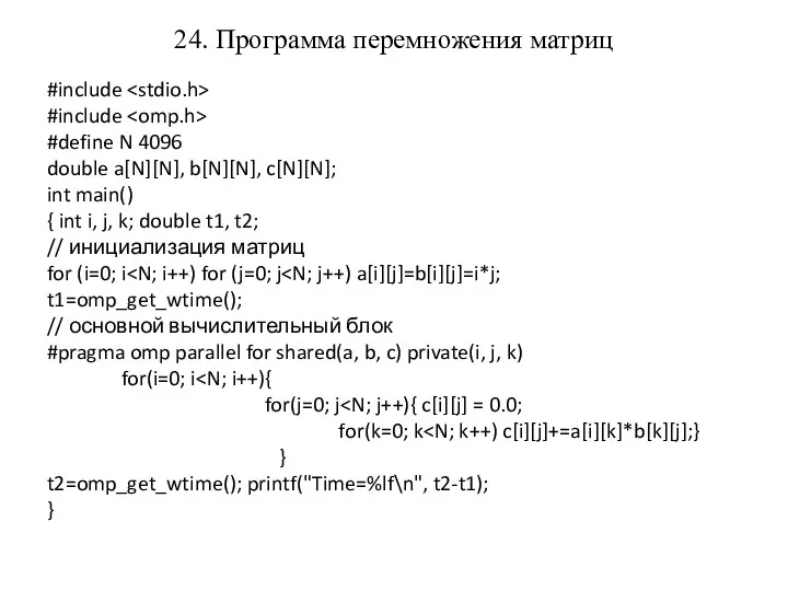 24. Программа перемножения матриц #include #include #define N 4096 double a[N][N], b[N][N], c[N][N];