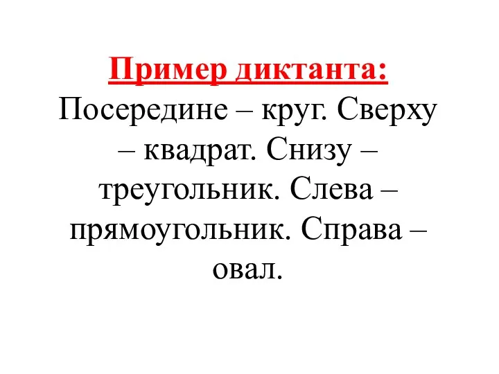 Пример диктанта: Посередине – круг. Сверху – квадрат. Снизу –