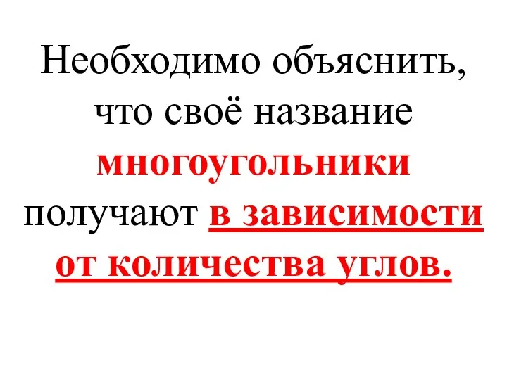 Необходимо объяснить, что своё название многоугольники получают в зависимости от количества углов.