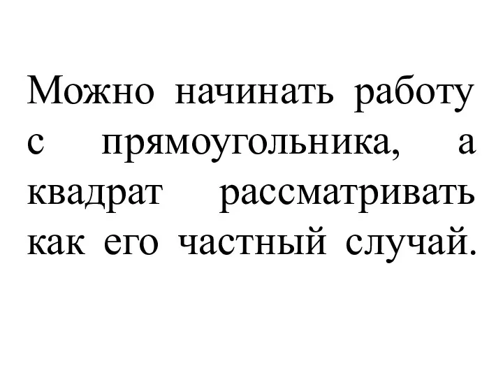 Можно начинать работу с прямоугольника, а квадрат рассматривать как его частный случай.