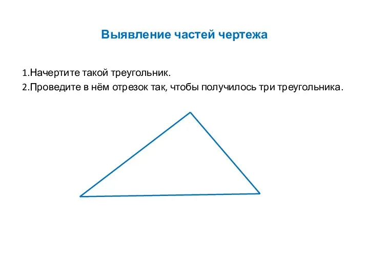 Выявление частей чертежа 1.Начертите такой треугольник. 2.Проведите в нём отрезок так, чтобы получилось три треугольника.